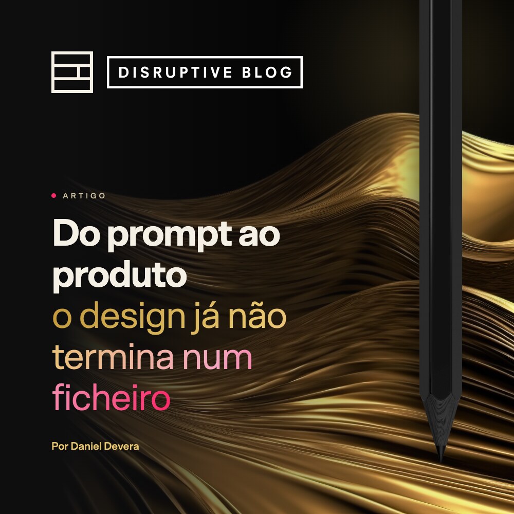 Do prompt ao produto: o design já não termina num ficheiro